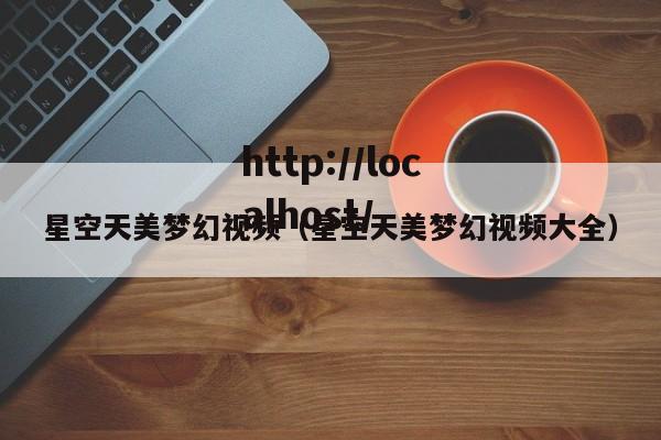 星空天美梦幻视频（星空天美梦幻视频大全）