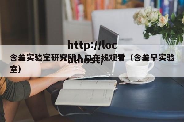 含羞实验室研究所入口在线观看（含羞早实验室）