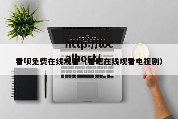 看呗免费在线观看（看吧在线观看电视剧）